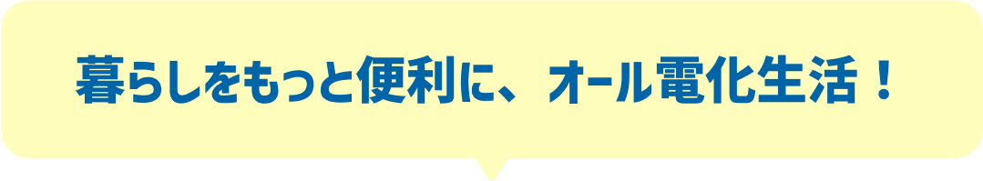 暮らしをもっと便利に、オール電化生活！