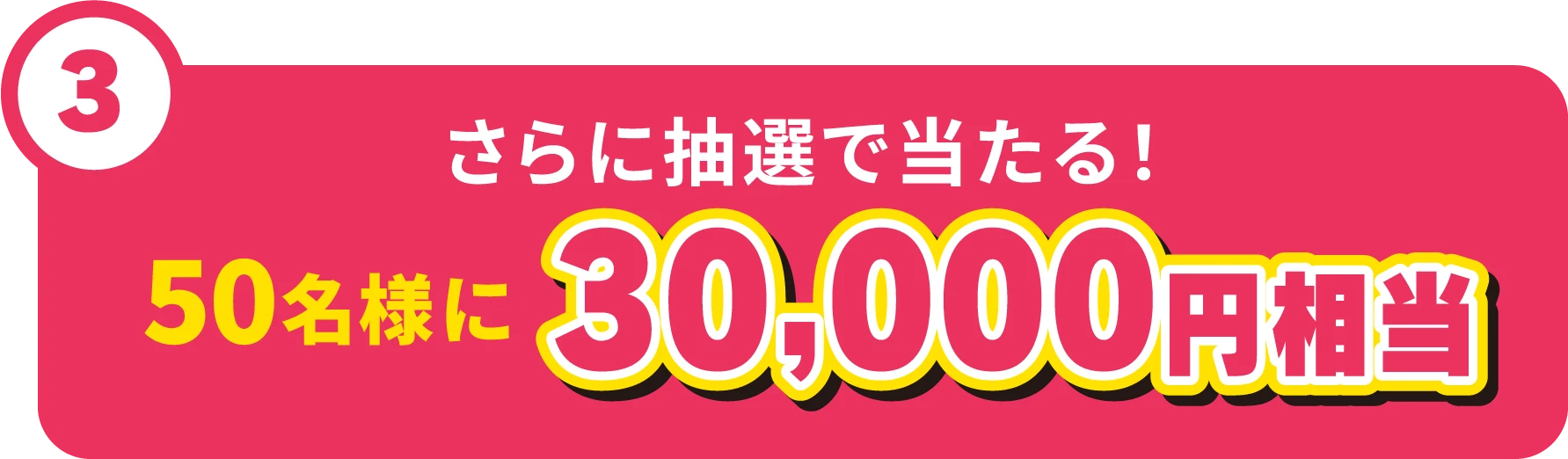 さらに抽選で当たる！50名様に30,000円相当