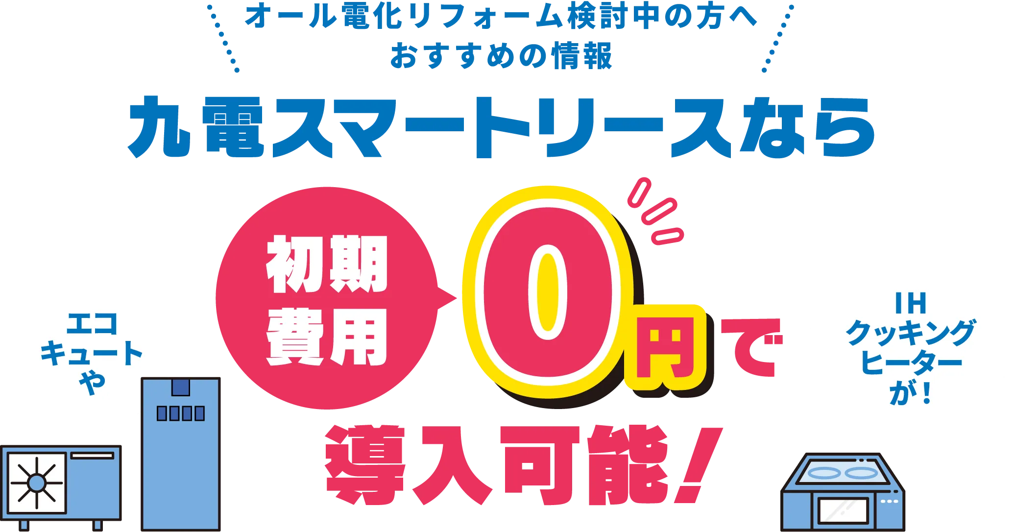 オール電化リフォーム検討中の方へおすすめの情報 九電スマートリースなら初期費用0円で導入可能！