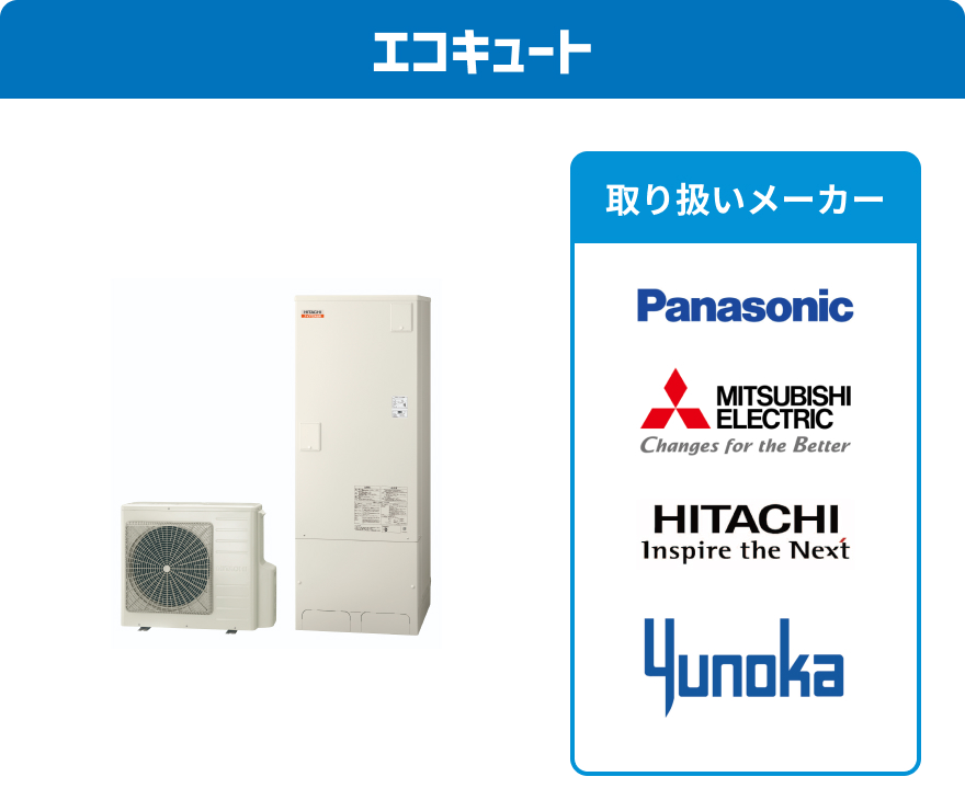 エコキュート 取扱メーカー：Panasonic、MITSUBISHI ELECTRIC、HITACHI、ユノカ