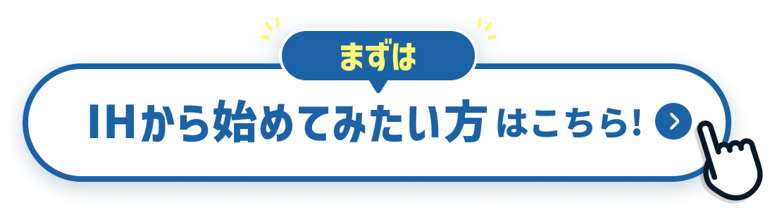 まずはIHから始めてみたい方はこちら!