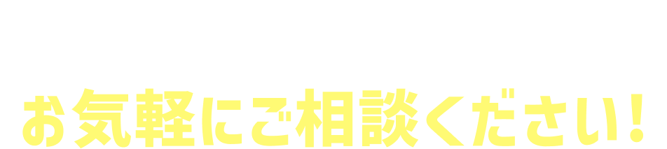 もっと詳しく知りたい！と思ったらお気軽にご相談ください！