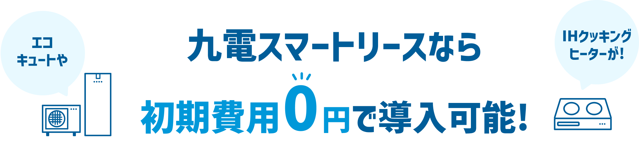 エコキュートやIHクッキングヒーターが! 九電スマートリースなら初期費用0円で導入可能!