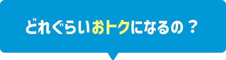 どれくらいオトクになるの？