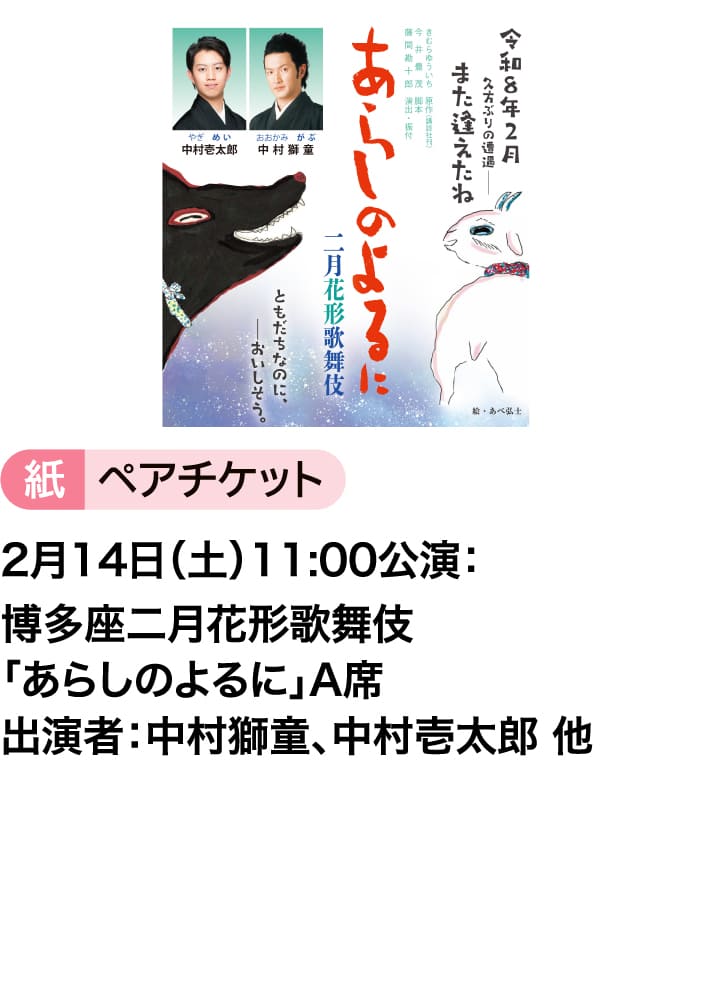 紙ペアチケット｜2月14日（土）11:00公演：博多座二月花形歌舞伎「あらしのよるに」A席｜出演者：中村獅童、中村壱太郎 他