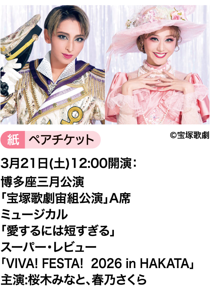 ©宝塚歌劇｜紙ペアチケット｜3月21日(土)12:00開演：博多座三月公演「宝塚歌劇宙組公演」A席｜ミュージカル「愛するには短すぎる」｜スーパー・レビュー「VIVA! FESTA! 2026 in HAKATA」｜主演:桜木みなと、春乃さくら