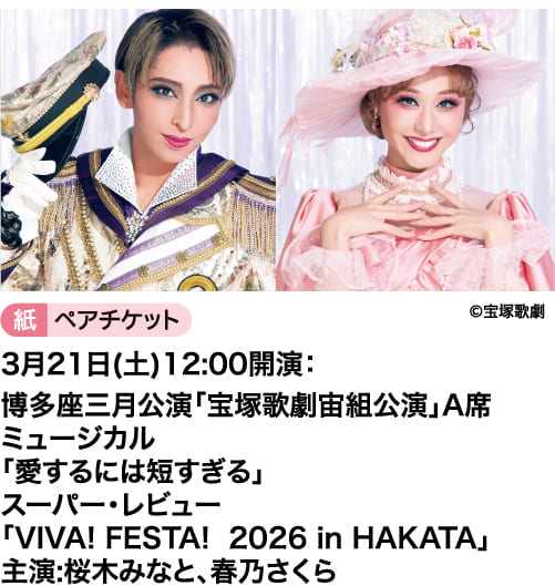 ©宝塚歌劇｜紙ペアチケット｜3月21日(土)12:00開演：博多座三月公演「宝塚歌劇宙組公演」A席｜ミュージカル「愛するには短すぎる」｜スーパー・レビュー「VIVA! FESTA! 2026 in HAKATA」｜主演:桜木みなと、春乃さくら