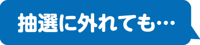 抽選に外れても…