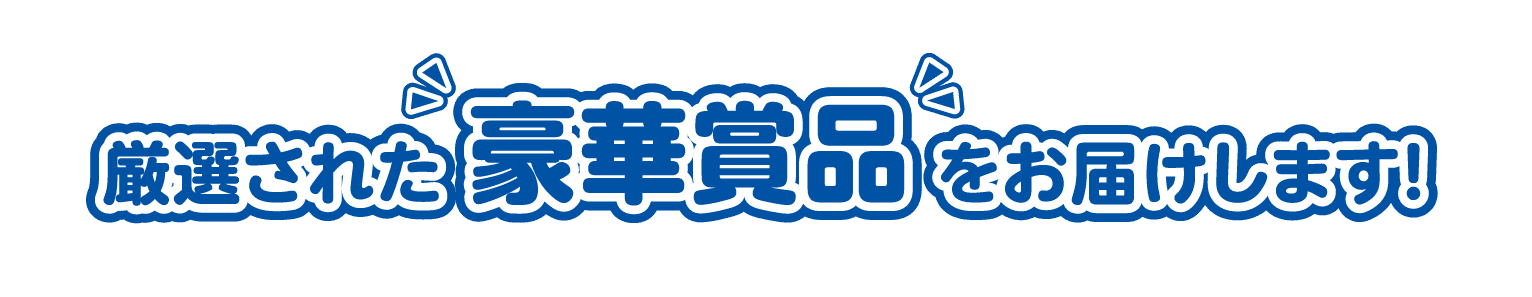 厳選された“豪華賞品”をお届けします!