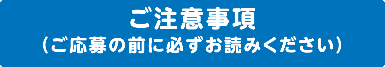 ご注意事項（ご応募の前に必ずお読みください）