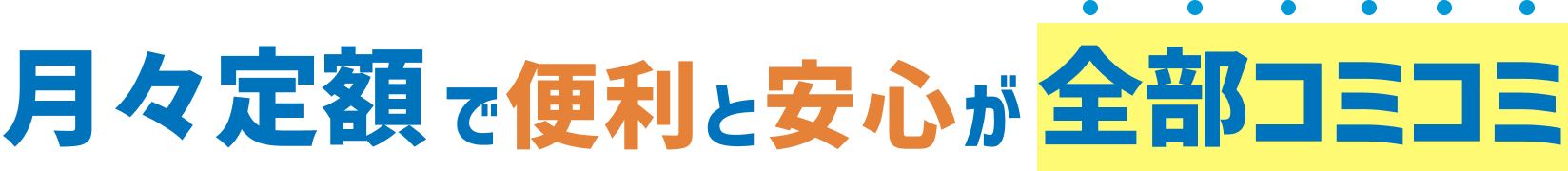 月々定額で便利と安心が全部コミコミ