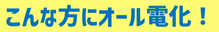 こんな方にオール電化!