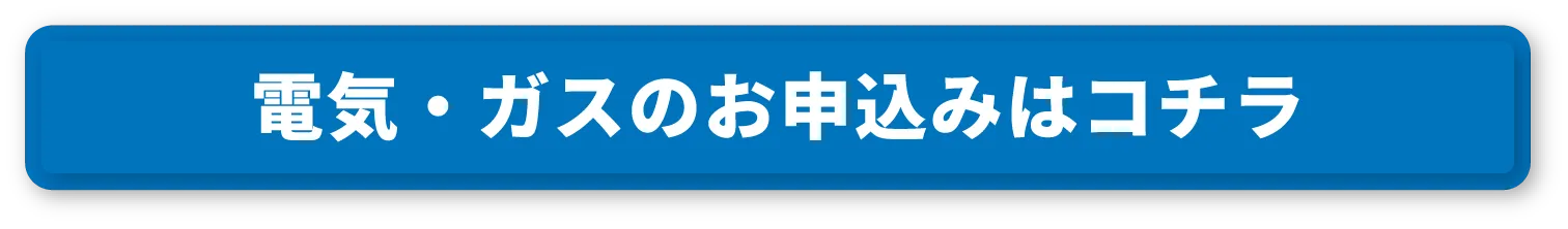 電気・ガスのお申込みはコチラ