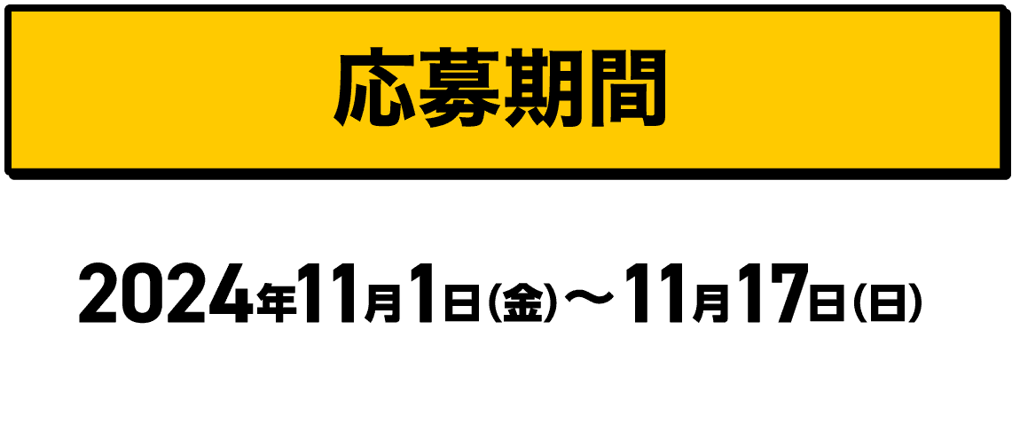 応募期間｜2024年11月1日（金）〜11月17日（日）