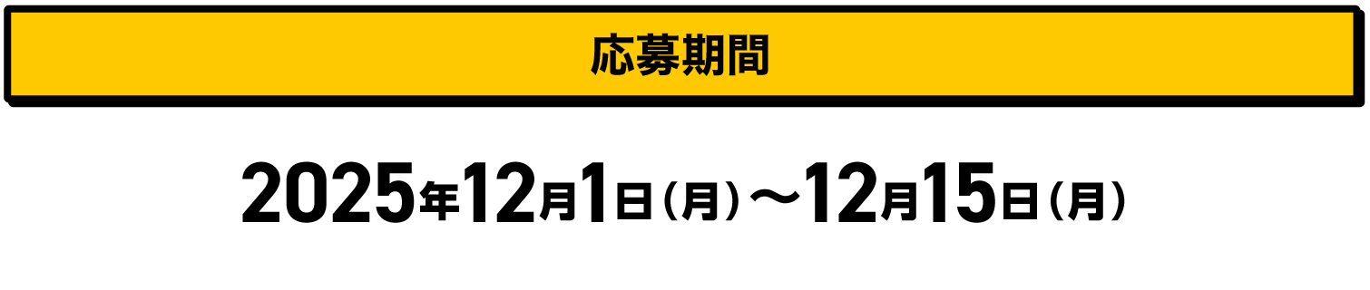 応募期間｜2025年12月1日（月）〜12月15日（月）