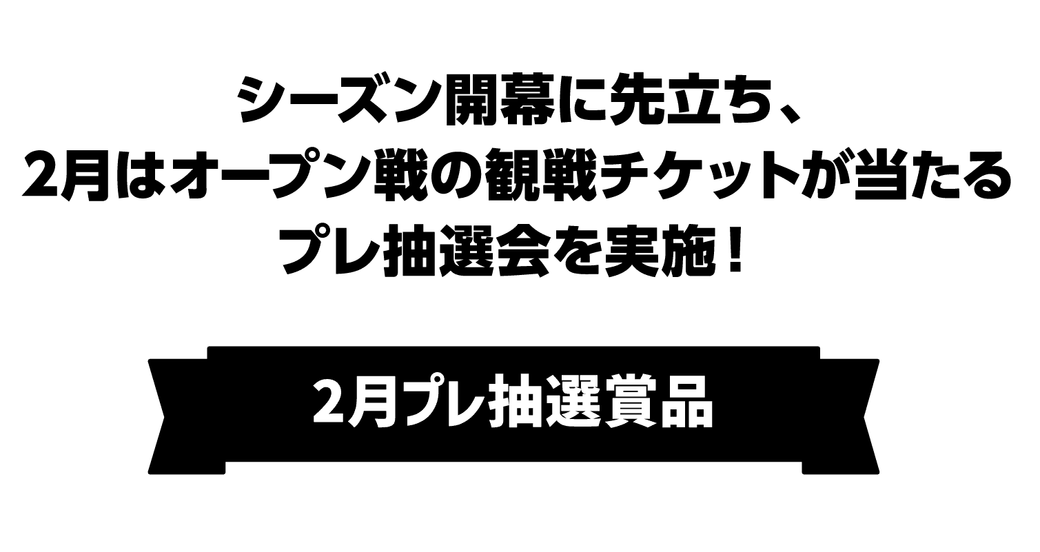 シーズン開幕に先立ち、2月はオープン戦の観戦チケットが当たるプレ抽選会を実施！｜2月プレ抽選賞品