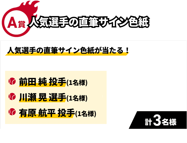 A賞｜人気選手の直筆サイン色紙｜人気選手の直筆サイン色紙が当たる！｜・前田 純 投手（1名様）・川瀬 晃 選手（1名様）・有原 航平 投手（1名様）｜計3名様