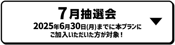 5月抽選会｜2025年6月30日（月）までに本プランにご加入いただいた方が対象！