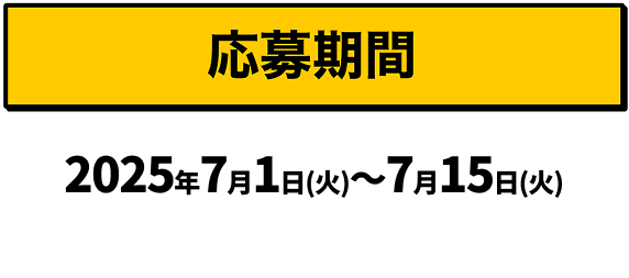 応募期間｜2025年7月1日（火）〜7月15日（火）