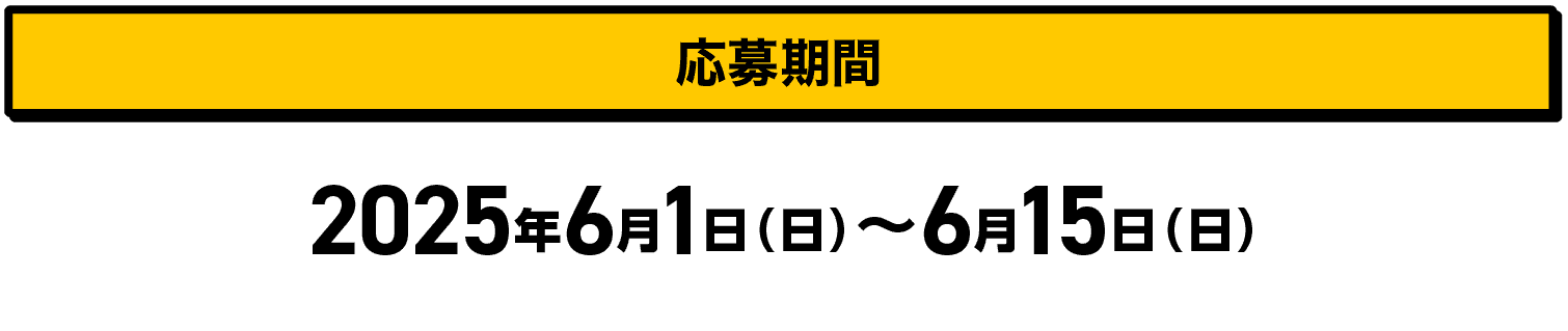 応募期間｜2025年6月1日（日）〜6月15日（日）