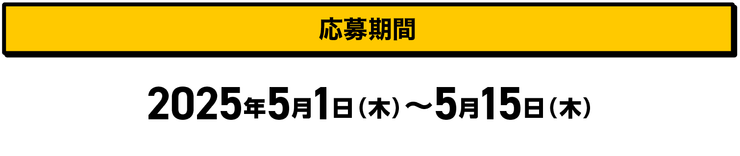 応募期間｜2025年5月1日（木）〜5月15日（木）