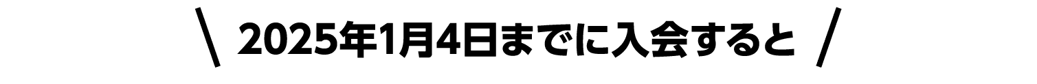 2025年1月4日までに入会すると