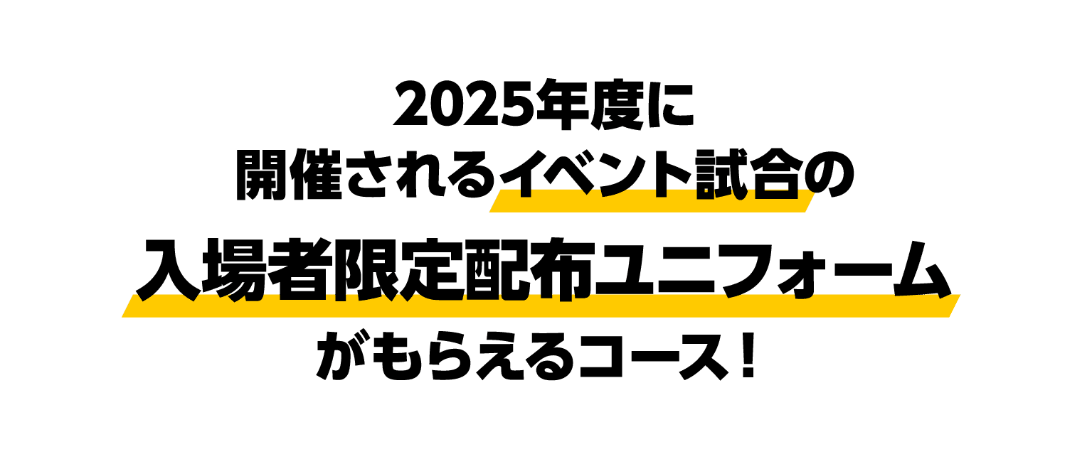 2025年度に開催されるイベント試合の入場者限定配布ユニフォームがもらえるコース！