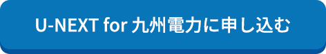 U-NEXT for 九州電力に申し込む
