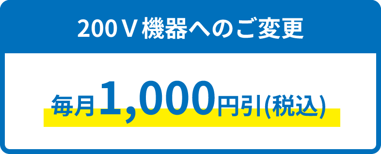 200V機器へのご変更、毎月1,000円引（税込）