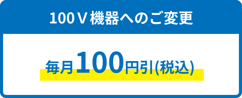 100V機器へのご変更、毎月100円引（税込）