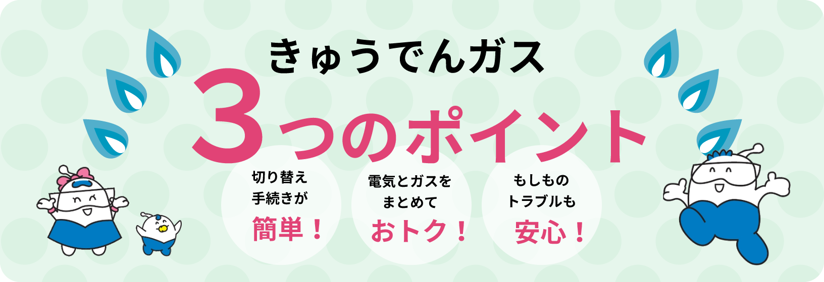 きゅうでんガス3つのポイント、簡単・おトク・安心。